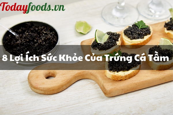 Ăn Trứng Cá Tầm Có Tác Dụng Gì