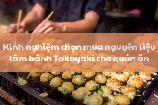 Mua Nguyên Liệu Làm Bánh Takoyaki Cho Quán Ăn – Tiết Kiệm Chi Phí, Đảm Bảo Hương Vị Chuẩn Nhật!