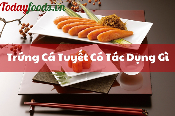 Trứng Cá Tuyết Có Tác Dụng Gì? Món Ăn Từ Trứng Cá Tuyết