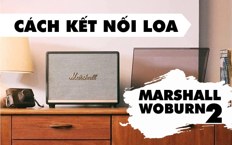 Cách kết nối loa Marshall Woburn 2 đơn giản, chuẩn kỹ thuật