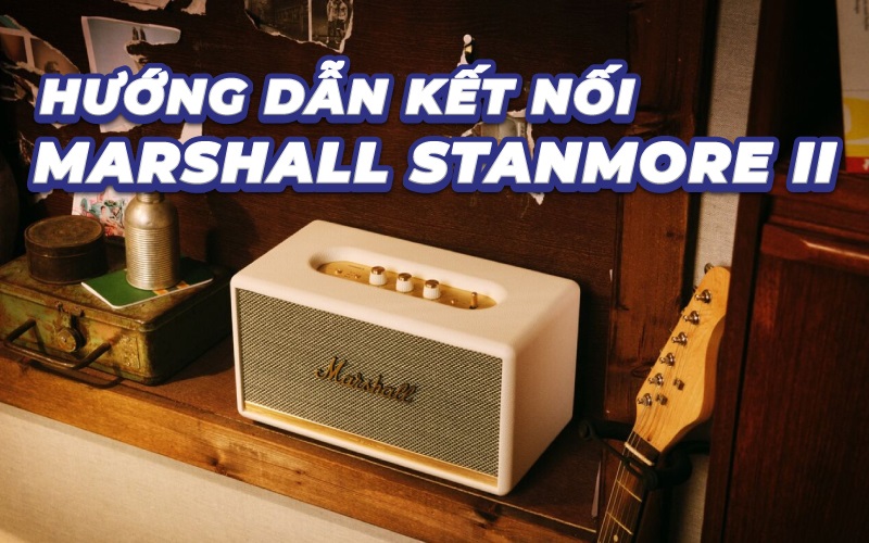 Cách kết nối loa Marshall Stanmore 2 đơn giản, chuẩn kỹ thuật