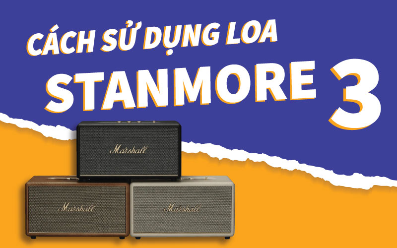 Cách sử dụng loa Marshall Stanmore 3 chi tiết trên mọi khía cạnh