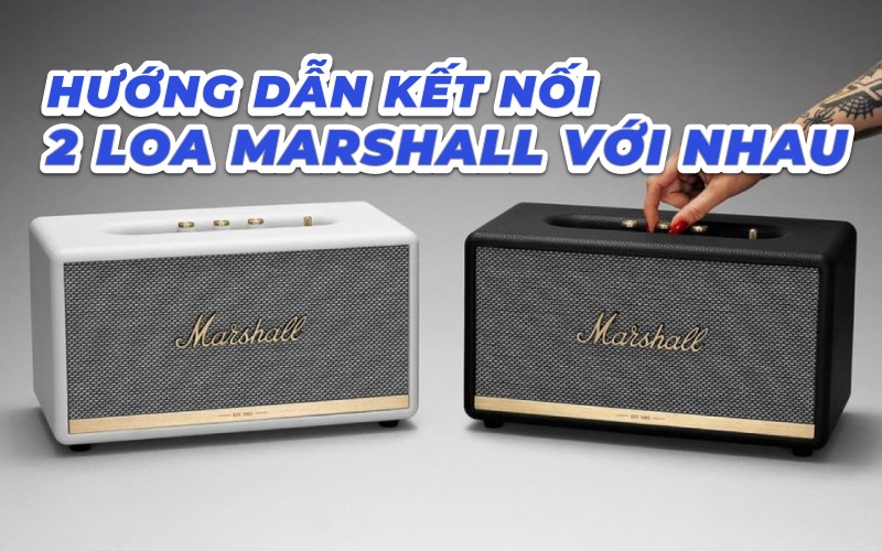 Cách kết nối 2 loa Marshall nhanh, chuẩn nhất, chưa đến 1 phút