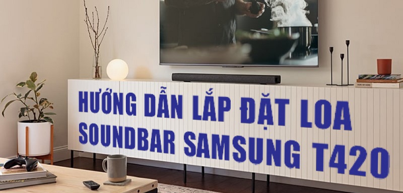 Hướng dẫn lắp đặt loa soundbar Samsung HW-T420 đúng cách, hiệu quả