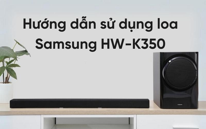 Hướng dẫn sử dụng loa Samsung HW-K350 đơn giản và hiệu quả nhất