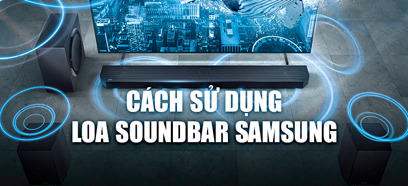 Hướng dẫn sử dụng loa soundbar Samsung chi tiết, đầy đủ nhất