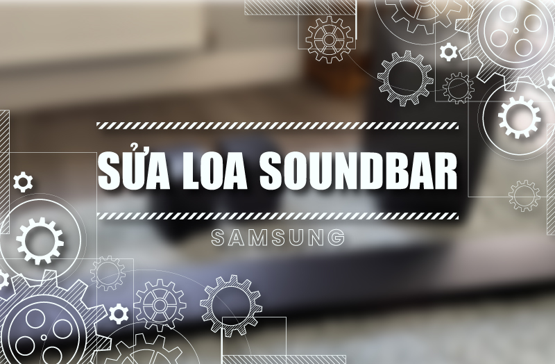 Hướng dẫn sửa loa soundbar Samsung chi tiết, kèm hình minh họa