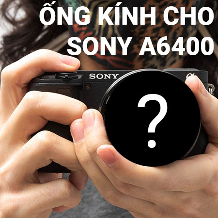 Ống kính cho Sony A6400: Khám phá các ống kính tốt nhất từ Tamron