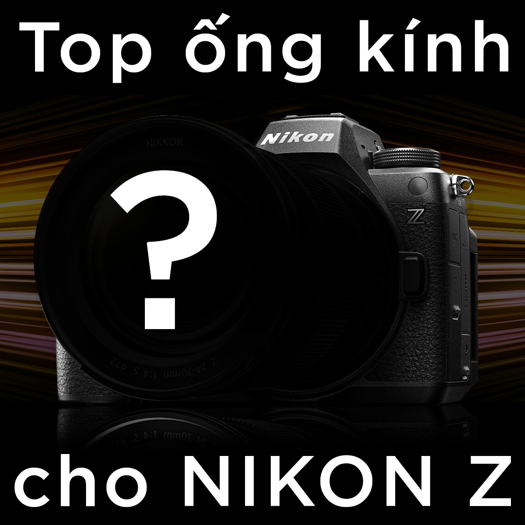 Top Ống kính cho Nikon Z: Lựa chọn hoàn hảo cho Nhiếp ảnh gia
