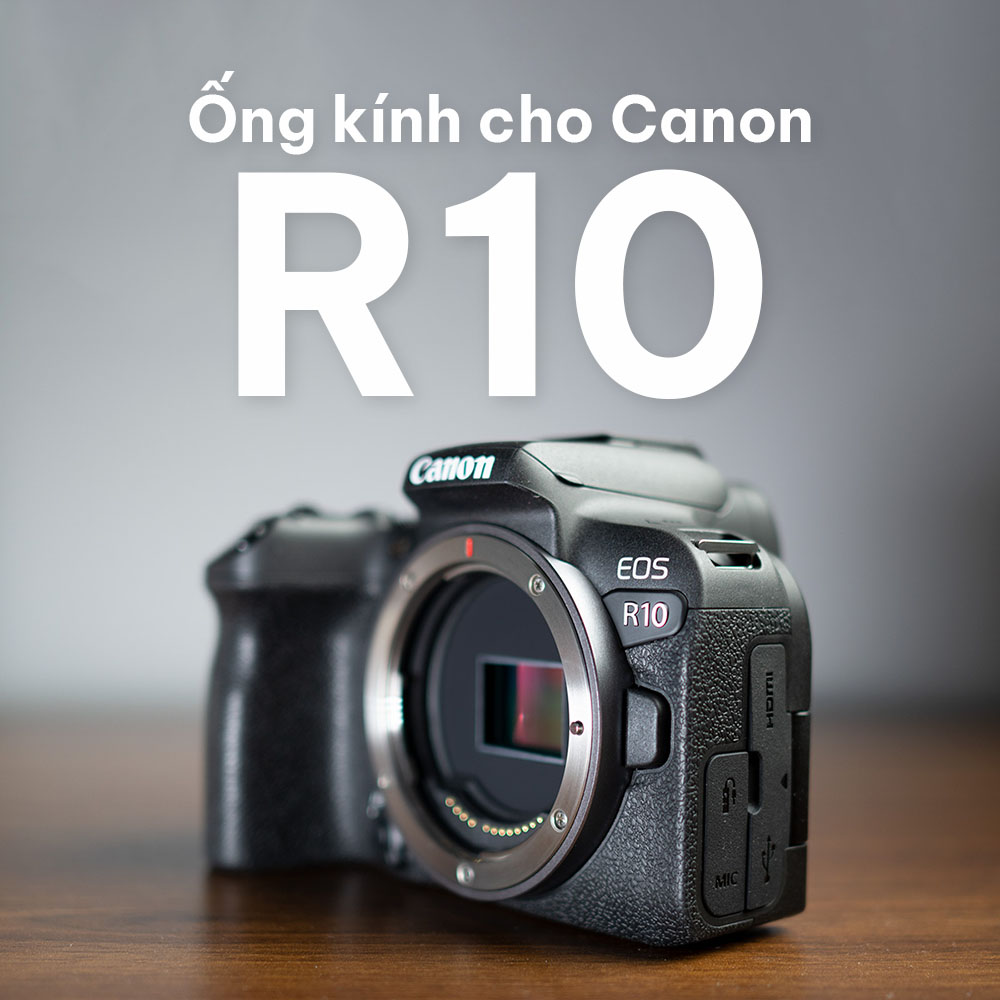 Ống kính cho Canon R10: Sự lựa chọn tối ưu nhất