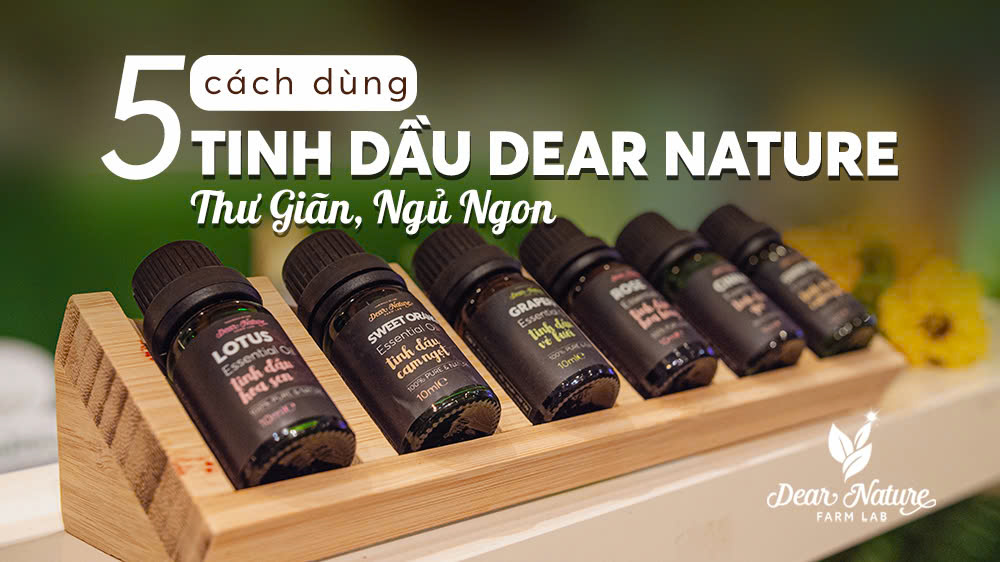 5 Cách Sử Dụng Tinh Dầu Thiên Nhiên Dear Nature Để Xoa Dịu Tâm Trí, Ngủ Ngon Giấc