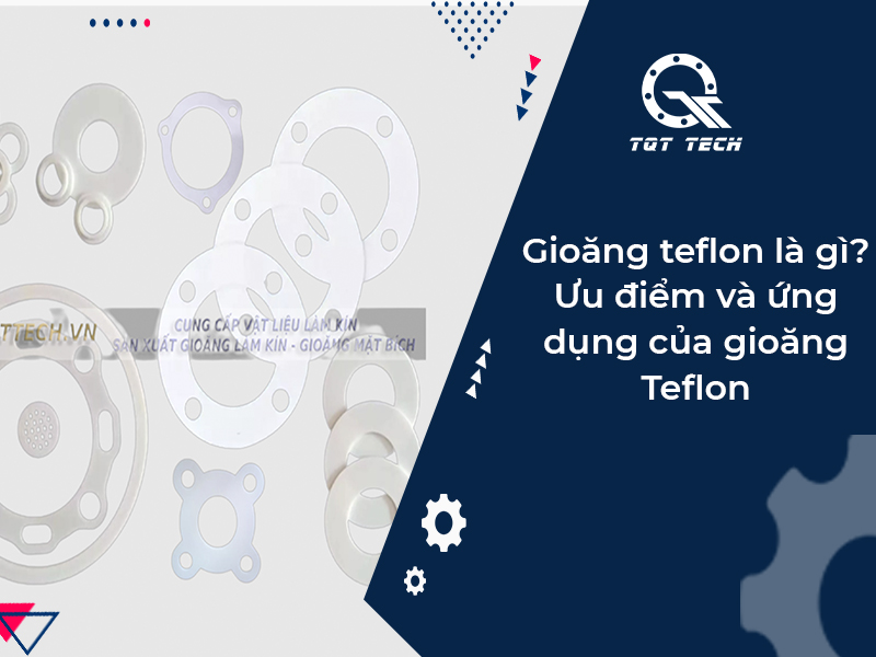 Gioăng teflon là gì? Ưu điểm và ứng dụng của gioăng Teflon