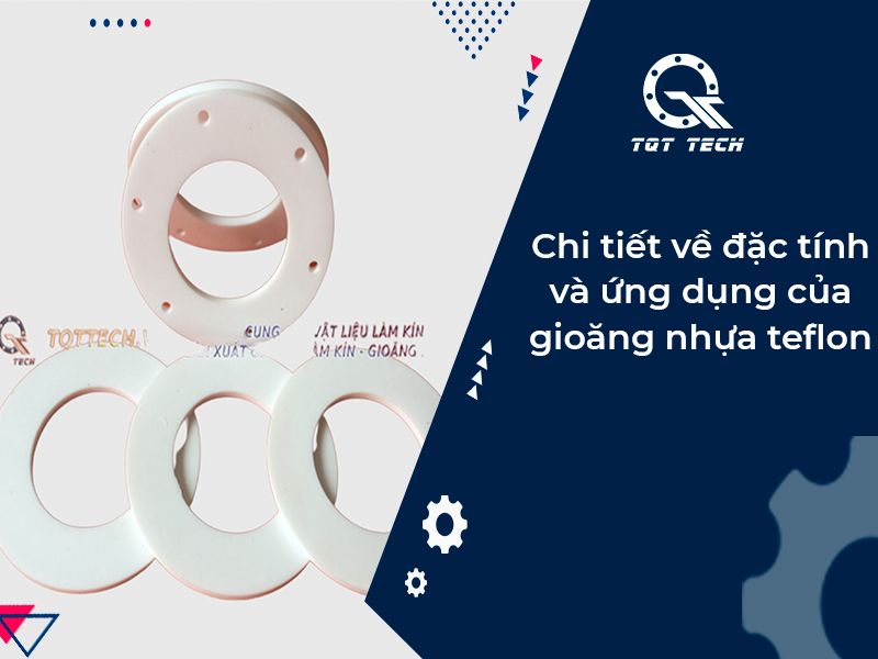 Chi tiết về đặc tính và ứng dụng của gioăng nhựa teflon