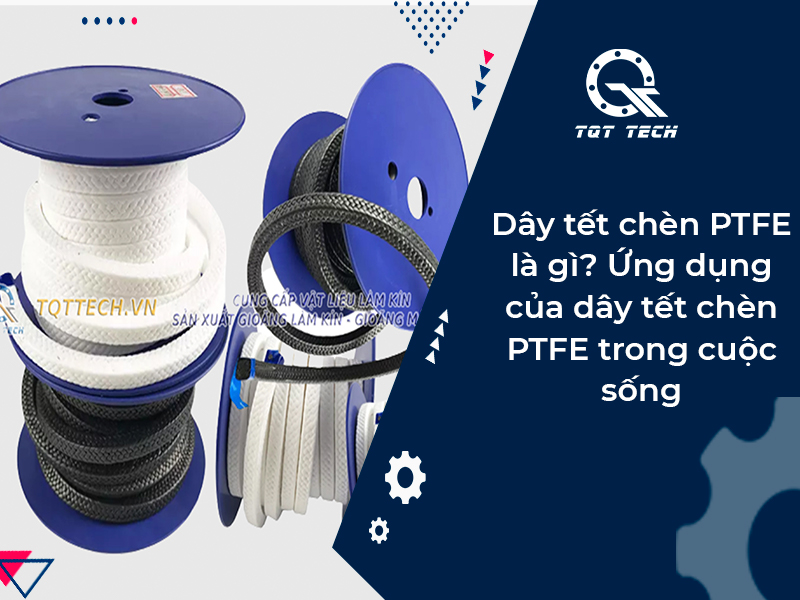 Dây tết chèn PTFE là gì? Ứng dụng của dây tết chèn PTFE trong cuộc sống