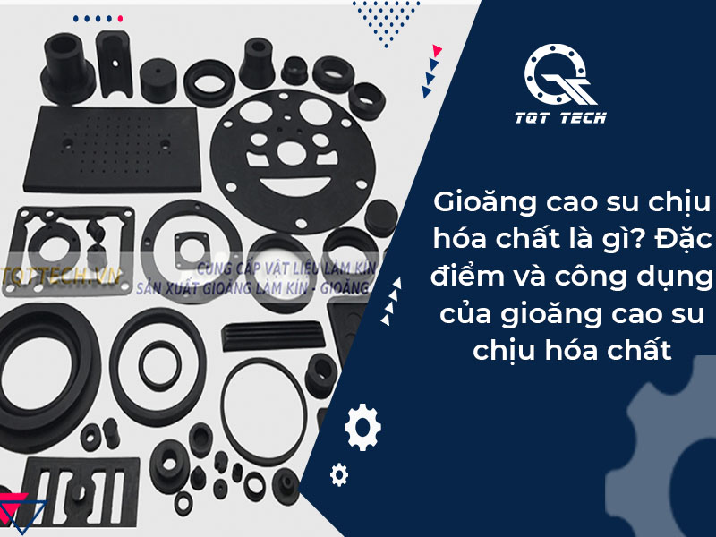 Gioăng cao su chịu hóa chất là gì? Đặc điểm và công dụng của gioăng cao su chịu hóa chất