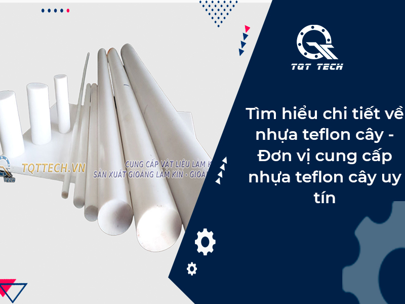 Tìm hiểu chi tiết về nhựa teflon cây - Đơn vị cung cấp nhựa teflon cây uy tín