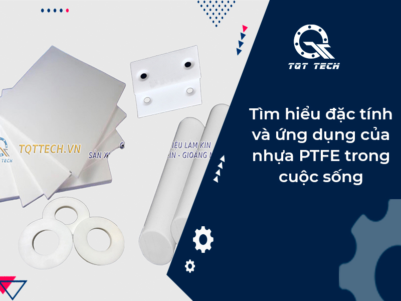 Tìm hiểu đặc tính và ứng dụng của nhựa PTFE trong cuộc sống