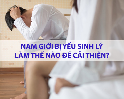 Nam giới bị yếu sinh lý làm thế nào để cải thiện?