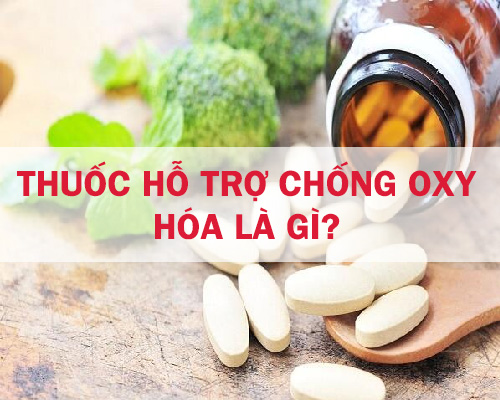 Thuốc hỗ trợ chống oxy hóa là gì và có tác dụng gì với cơ thể?