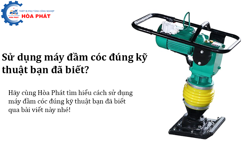 Sử dụng máy đầm cóc đúng kỹ thuật bạn đã biết?