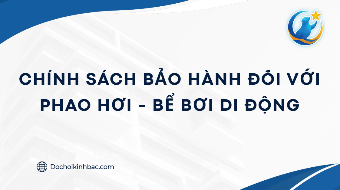 CHÍNH SÁCH BẢO HÀNH ĐỐI VỚI PHAO HƠI - BỂ BƠI DI ĐỘNG