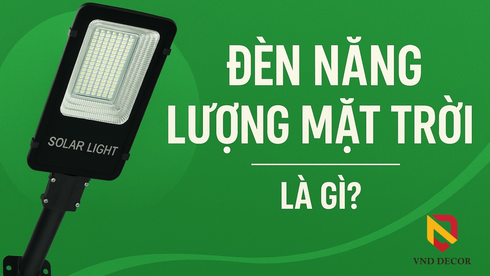 Đèn Năng Lượng Mặt Trời Là Gì? Cấu Tạo, Nguyên Lý Hoạt Động Và Ưu Điểm Nổi Bật