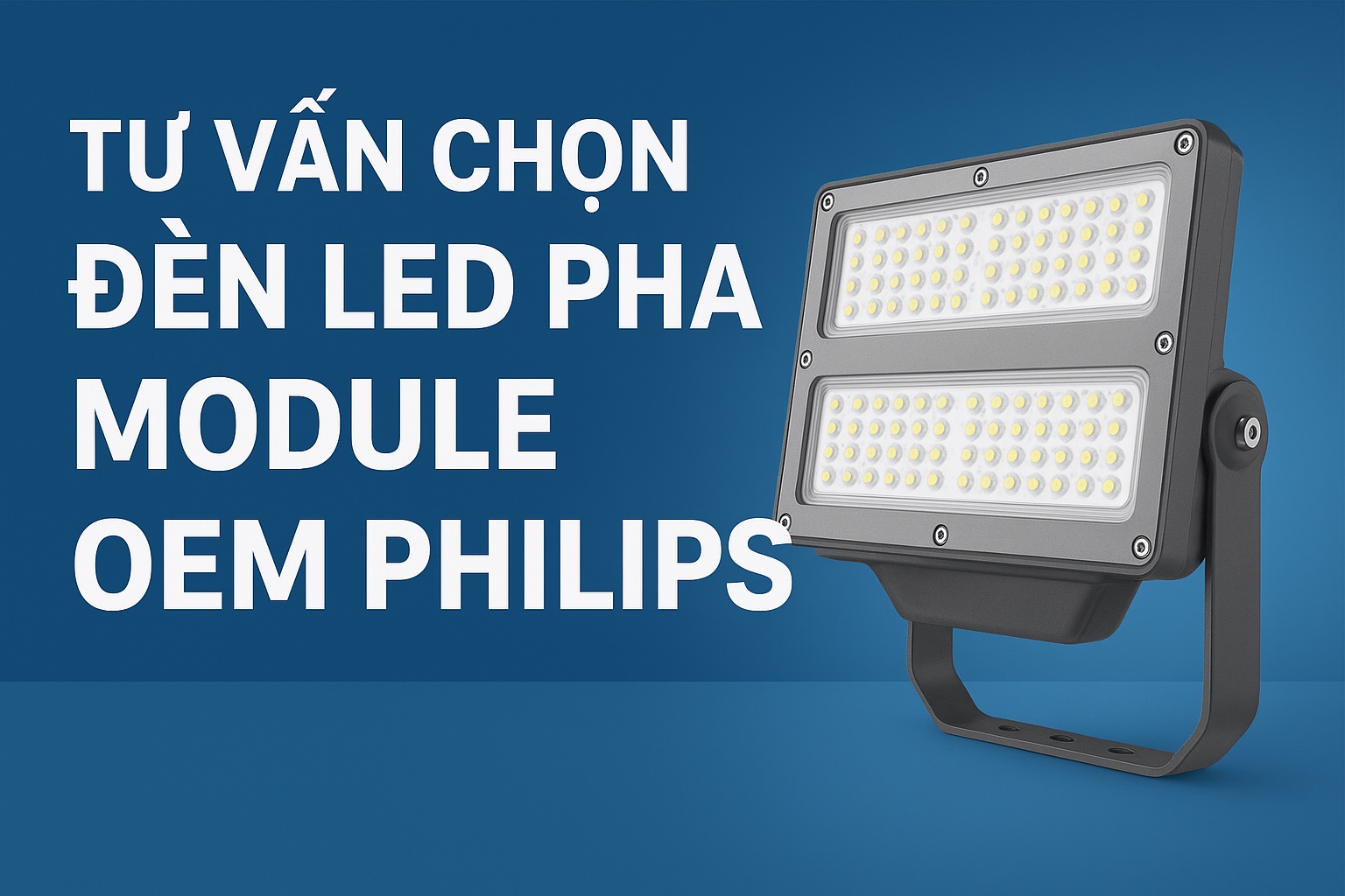Tư Vấn Chọn Đèn LED Pha Module OEM Philips Phù Hợp Cho Công Trình