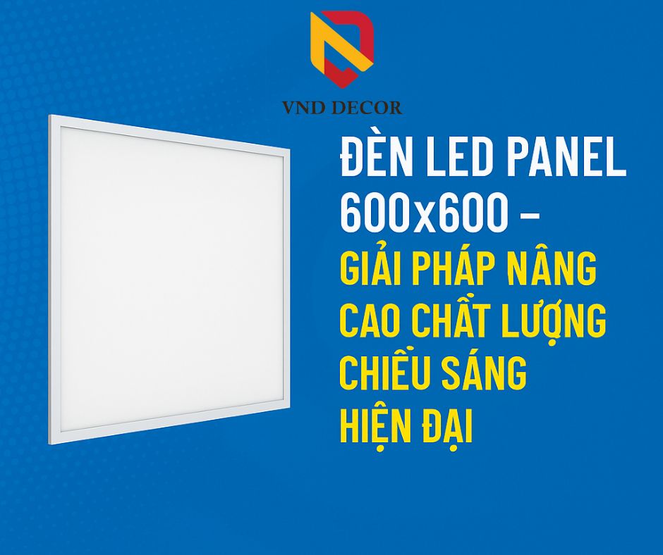 Đèn LED Panel 600x600 – Giải Pháp Nâng Cao Chất Lượng Chiếu Sáng Hiện Đại
