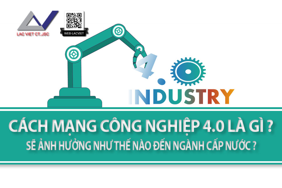 Cách mạng công nghiệp 4.0 là gì? Ảnh hưởng thế nào đến ngành cấp nước ?