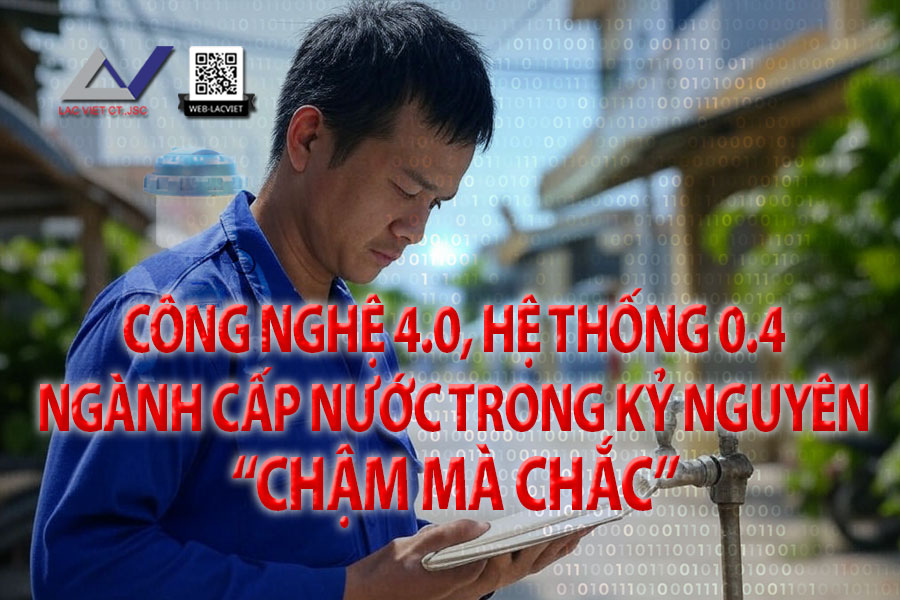 Công nghệ 4.0, hệ thống 0.4 – ngành cấp nước trong kỷ nguyên “chậm mà chắc”