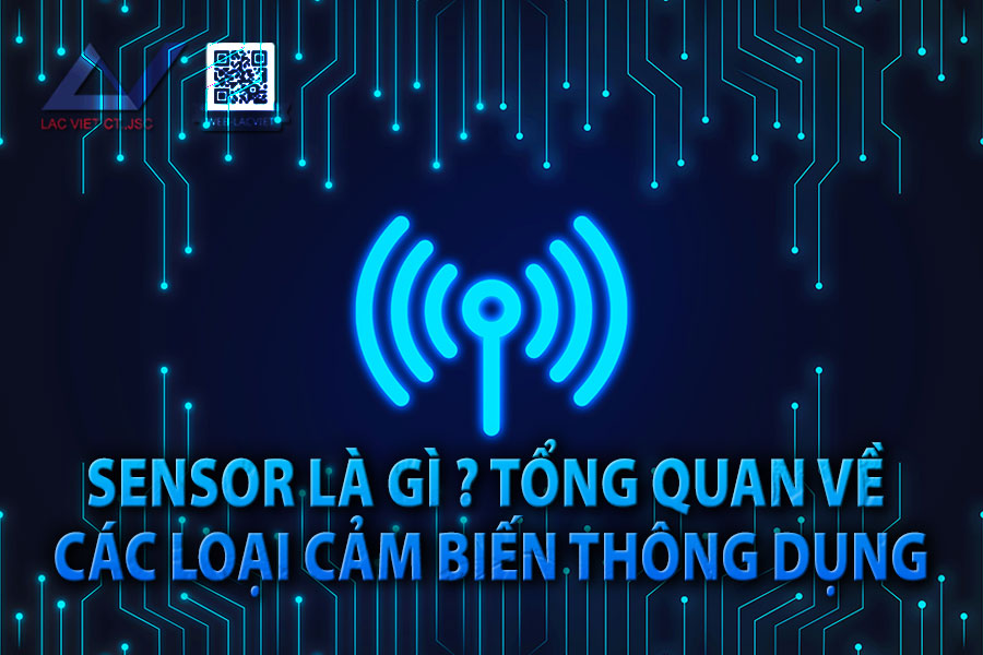 Sensor là gì? Tổng quan về các loại cảm biến thông dụng