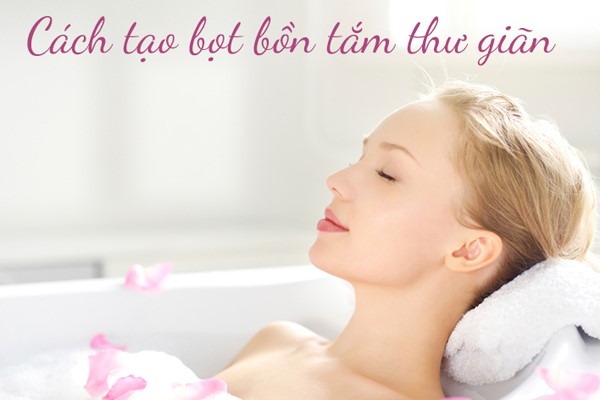 Tạo bọt bồn tắm để thư giãn sau những giờ làm căng thẳng