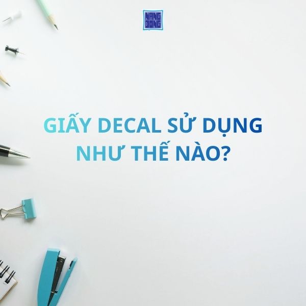 Giấy Decal Sử Dụng Như Thế Nào? Hướng Dẫn Bạn Sử Dụng Decal Đúng Cách