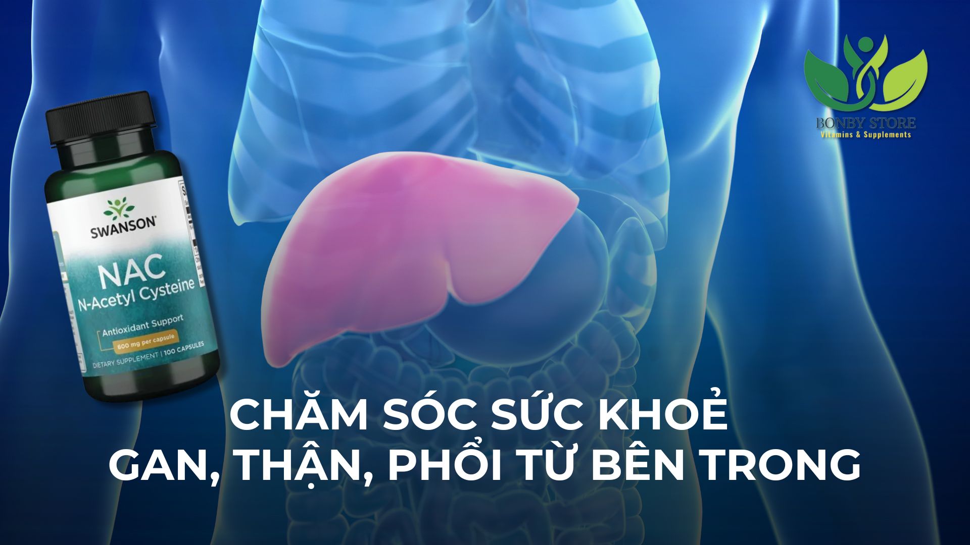 CHĂM SÓC SỨC KHOẺ GAN, THẬN, PHỔI TỪ BÊN TRONG VỚI VIÊN UỐNG SWANSON NAC