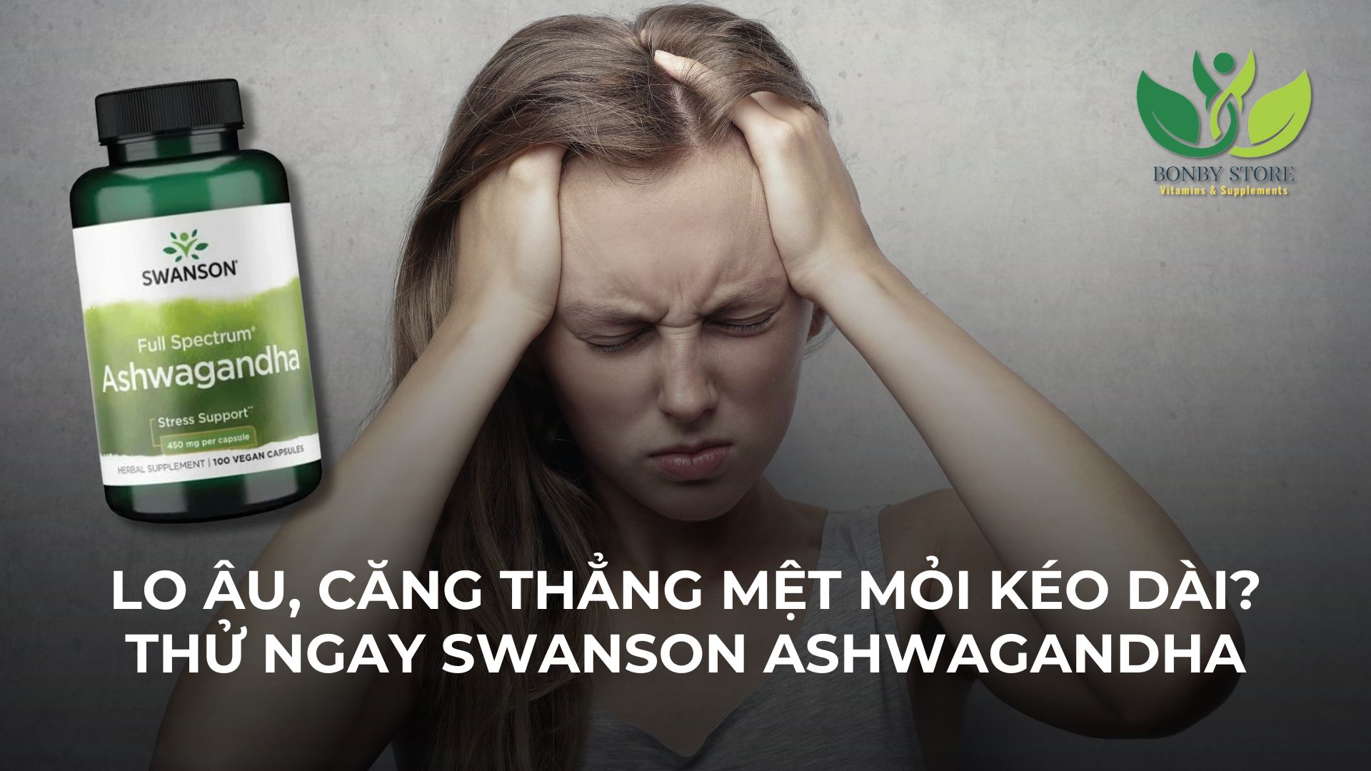 LO ÂU, CĂNG THẲNG MỆT MỎI KÉO DÀI? THỬ NGAY GIẢI PHÁP TỪ SWANSON ASHWAGANDHA