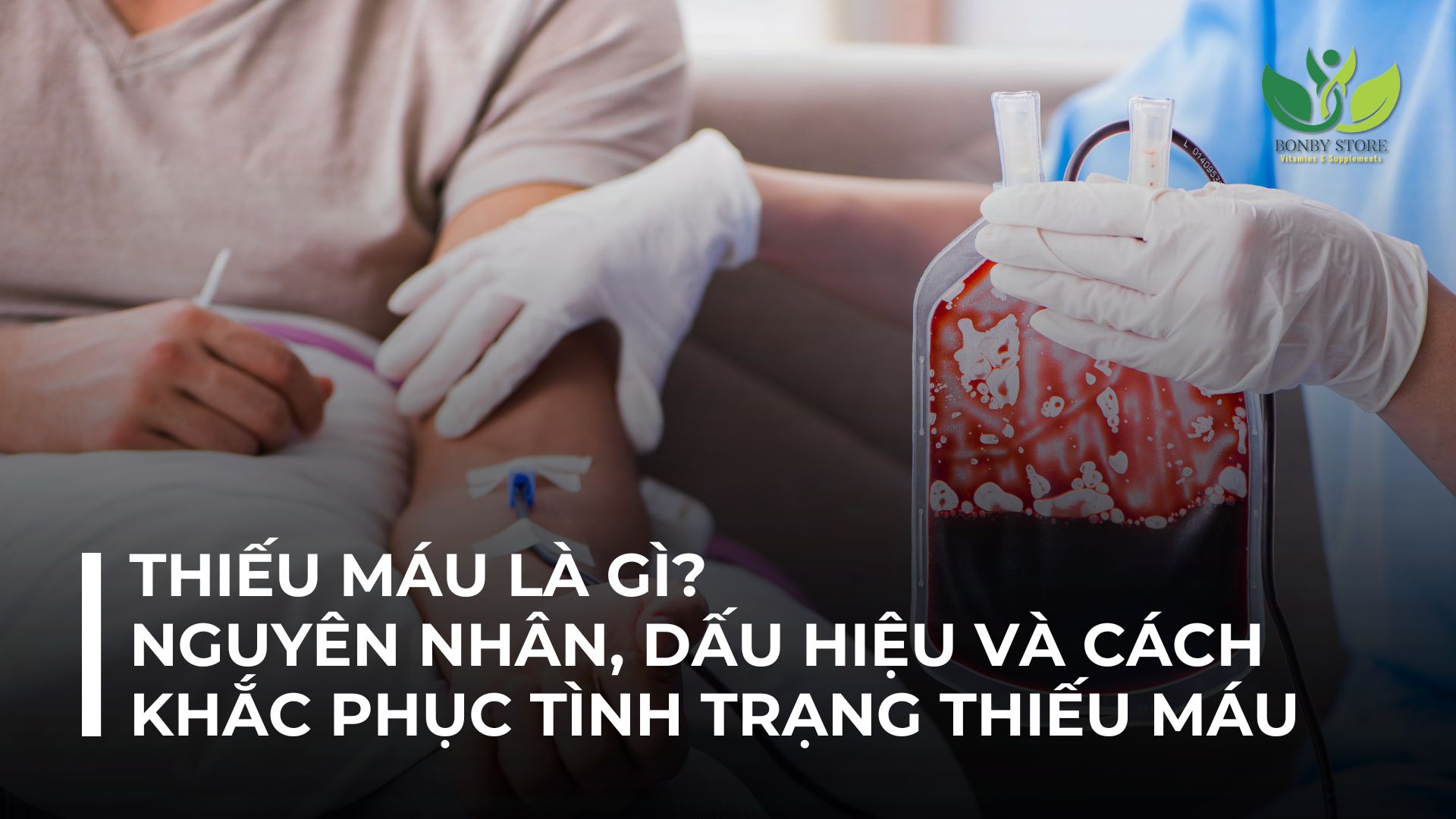 THIẾU MÁU LÀ GÌ? NGUYÊN NHÂN, DẤU HIỆU VÀ CÁCH KHẮC PHỤC TÌNH TRẠNG THIẾU MÁU HIỆU QUẢ