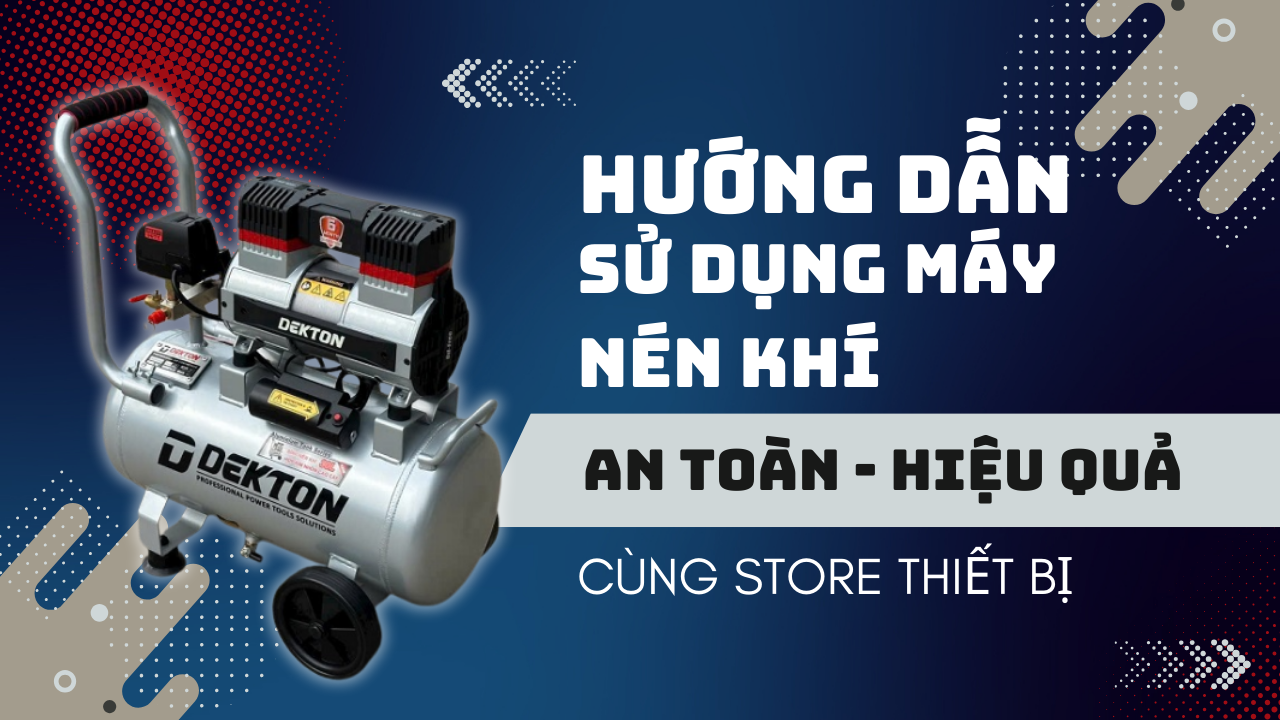 Hướng Dẫn Sử Dụng Máy Nén Khí Đúng Cách | An Toàn - Hiệu Quả
