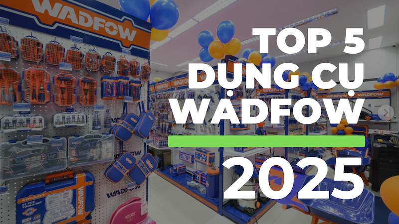 Top 5 Dụng Cụ Đồ Nghề WADFOW Được Ưa Chuộng Nhất Năm 2025