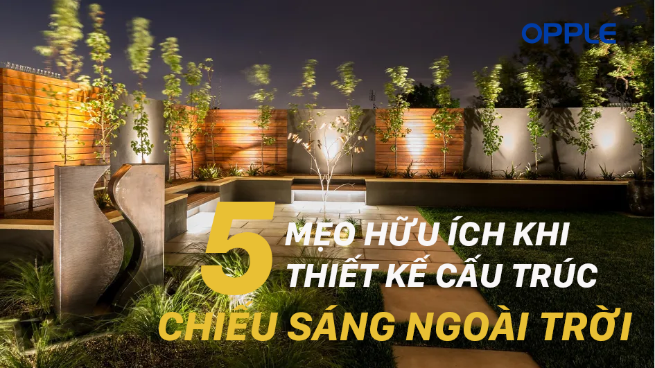 5 MẸO HỮU ÍCH KHI THIẾT KẾ CẤU TRÚC CHIẾU SÁNG NGOÀI TRỜI