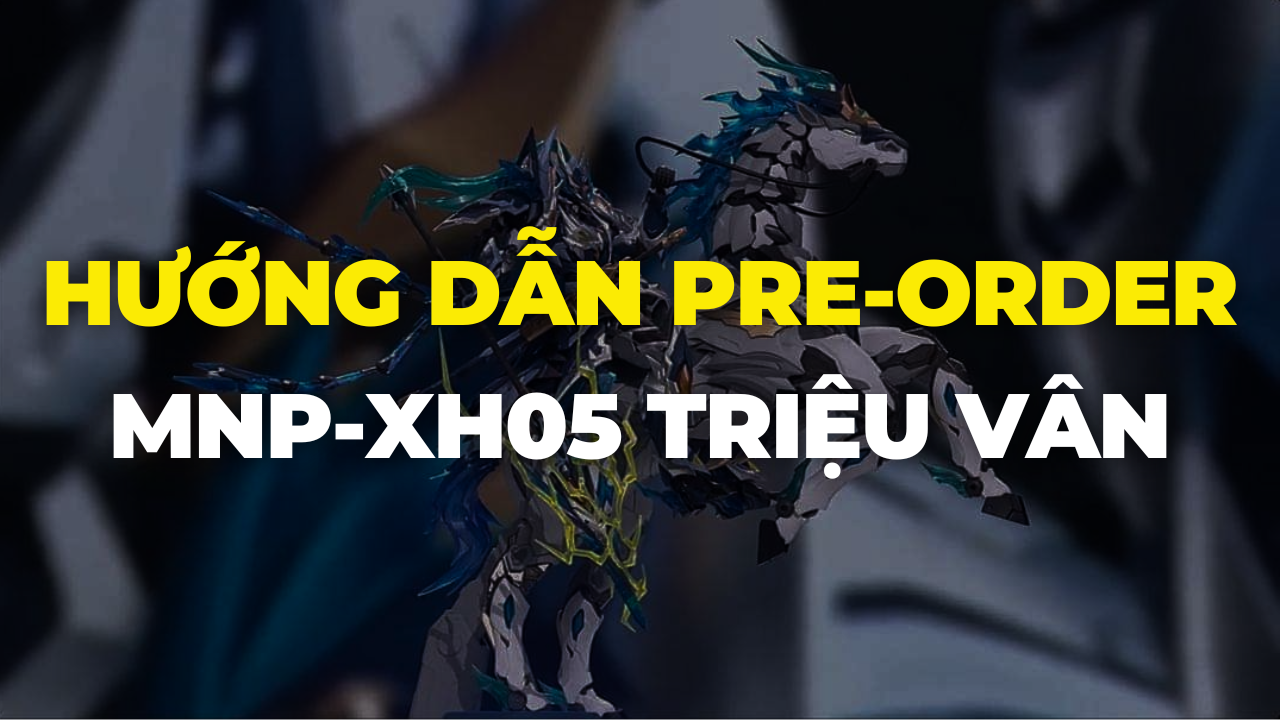 Hướng dẫn Pre-Order MNP-XH05 Triệu Vân
