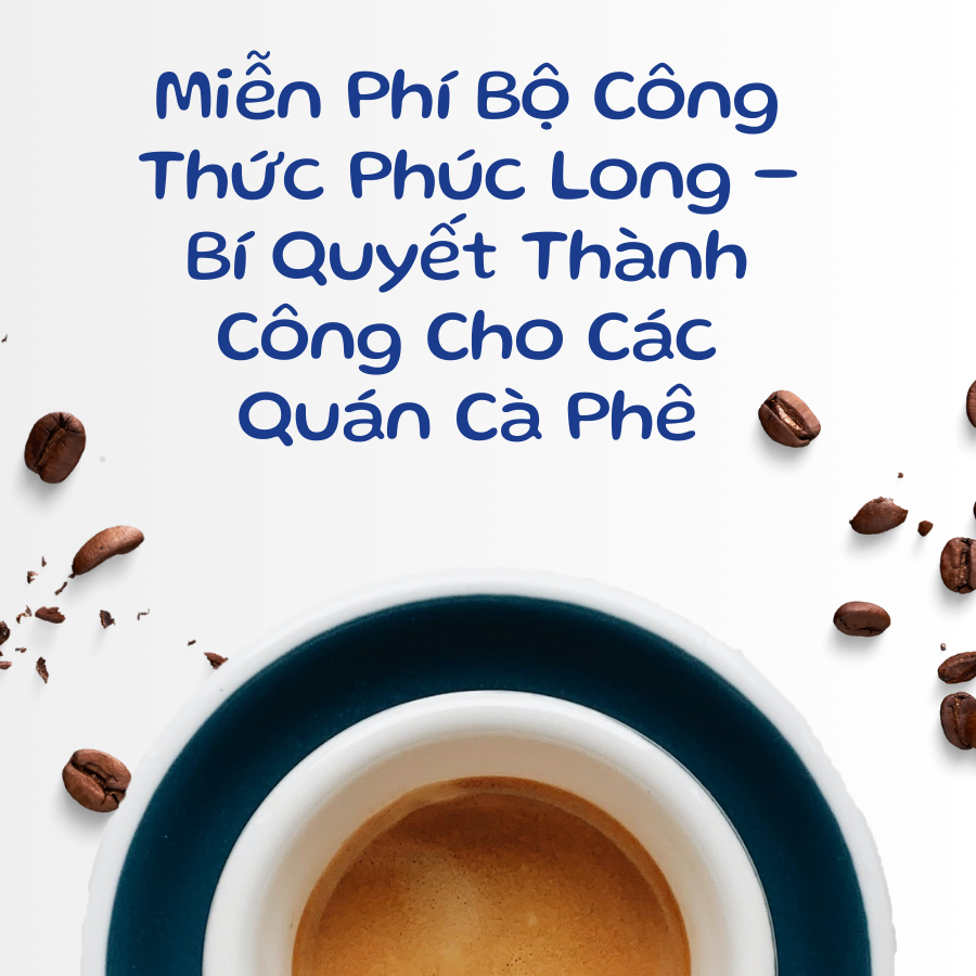Miễn Phí Bộ Công Thức Phúc Long - Bí Quyết Thành Công Cho Các Quán Cà Phê