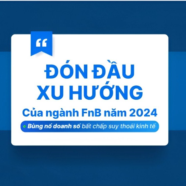 Đón đầu xu hướng của ngành Thực phẩm - Đồ uống (FnB) trong năm 2024 