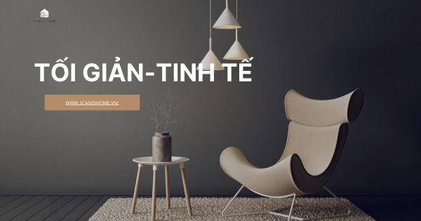 TỐI GIẢN, TINH TẾ: LÝ DO BẠN NÊN CHỌN PHONG CÁCH NỘI THẤT TỐI GIẢN CHO NGÔI NHÀ CỦA MÌNH