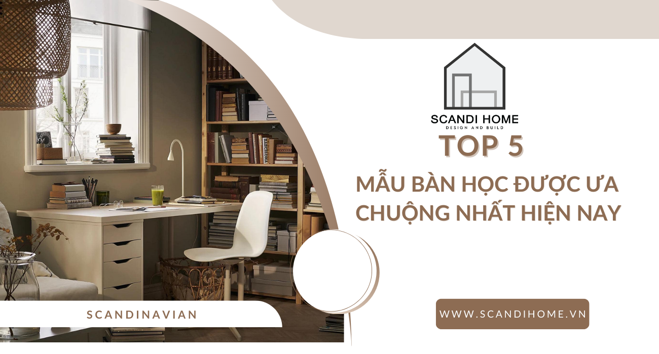 Top 5 mẫu bàn học được ưa chuộng nhất hiện nay cho nhà ở và căn hộ nhỏ