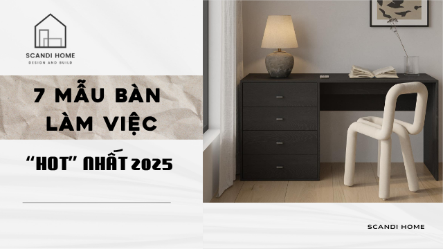 GỢI Ý 7 MẪU BÀN LÀM VIỆC THỊNH HÀNH NHẤT 2025