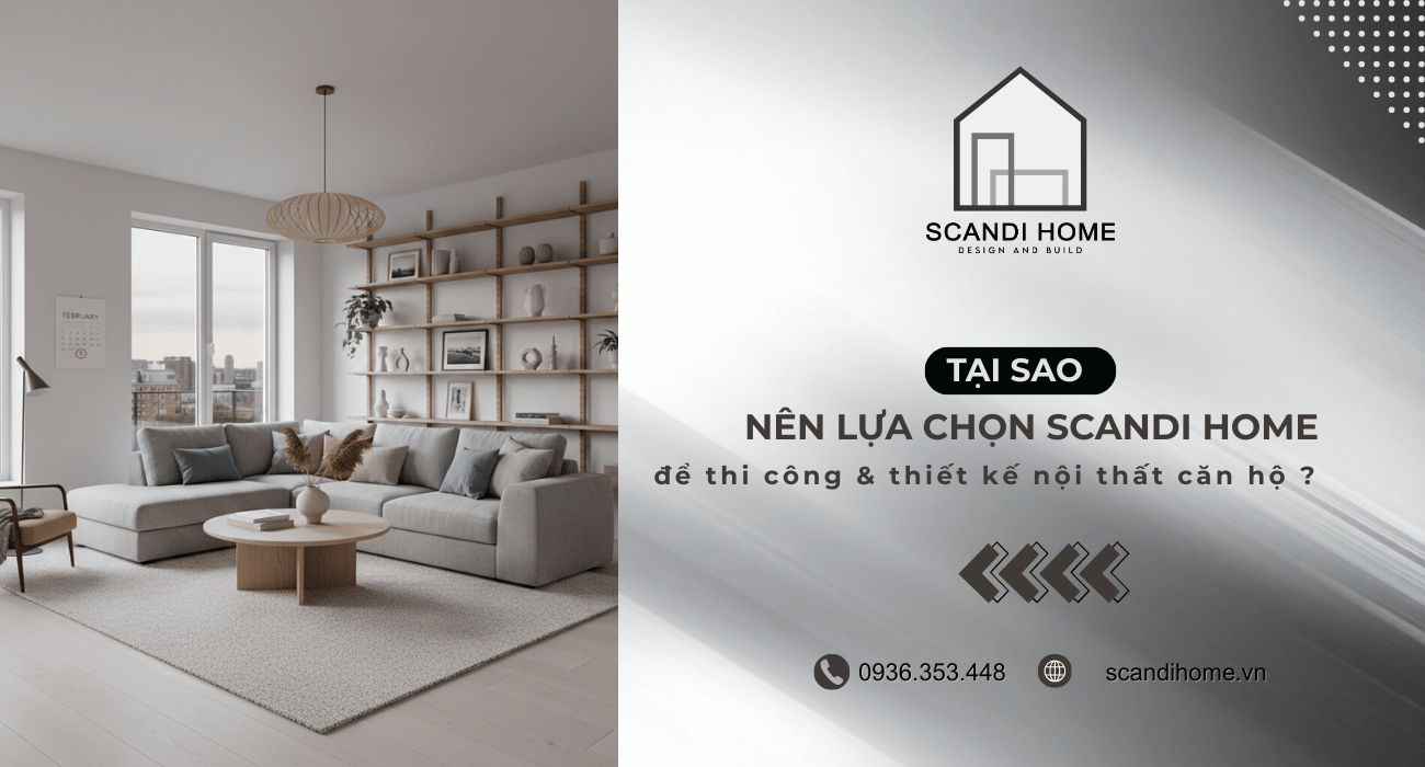 Tại sao nên lựa chọn thi công và thiết kế nội thất căn hộ tại Scandi Home?