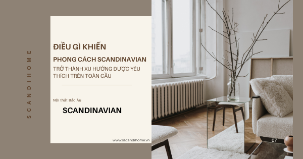 ĐIỀU GÌ KHIẾN PHONG CÁCH NỘI THẤT SCANDINAVIAN TRỞ THÀNH XU HƯỚNG ĐƯỢC YÊU THÍCH TRÊN TOÀN CẦU?