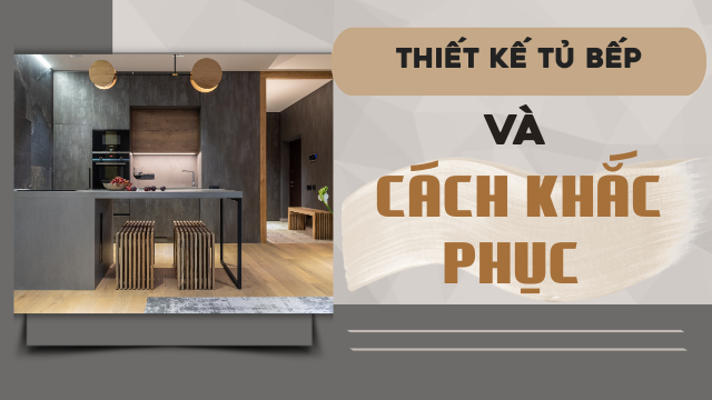 7 LỖI SAI THƯỜNG GẶP KHI THIẾT KẾ TỦ BẾP VÀ CÁCH KHẮC PHỤC PHÙ HỢP VỚI MỌI NHÀ