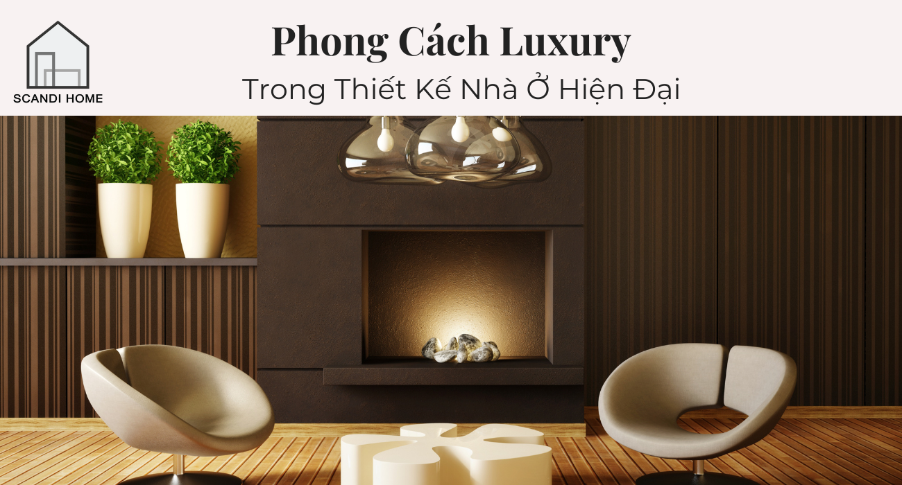 5 Yếu Tố Làm Nên Phong Cách Luxury Trong Thiết Kế Nhà Ở Hiện Đại