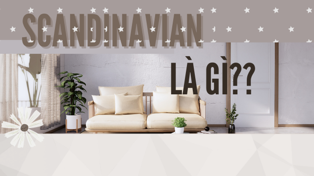 PHONG CÁCH SCANDINAVIAN LÀ GÌ? LỐI SỐNG TỐI GIẢN, THANH LỊCH TỪ BẮC ÂU